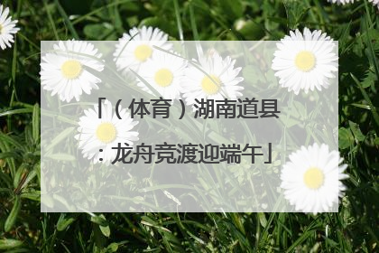 （体育）湖南道县：龙舟竞渡迎端午