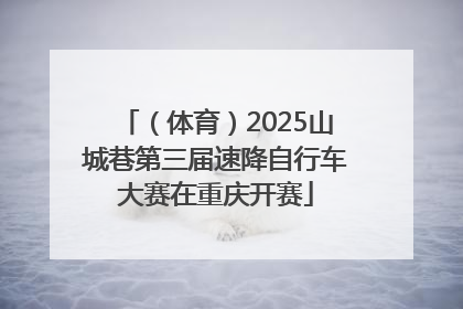 （体育）2025山城巷第三届速降自行车大赛在重庆开赛
