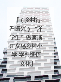 （乡村行·看振兴）“洋学生”做客浙江义乌乡村小学 学剪纸悟文化