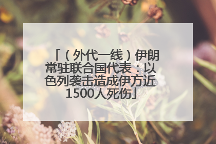 （外代一线）伊朗常驻联合国代表：以色列袭击造成伊方近1500人死伤