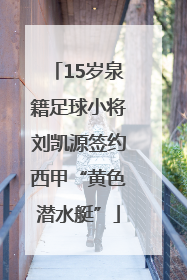15岁泉籍足球小将刘凯源签约西甲“黄色潜水艇”