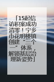 15起信访积案成功清零！宁乡市花明楼镇创建“三个一”体系，解锁基层治理新姿势