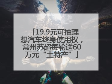 19.9元可抽理想汽车终身使用权，常州苏超每轮送60万元“土特产”