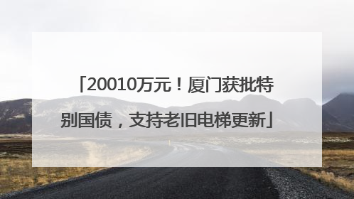 20010万元！厦门获批特别国债，支持老旧电梯更新