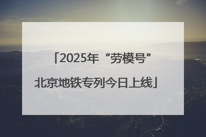 2025年“劳模号”北京地铁专列今日上线