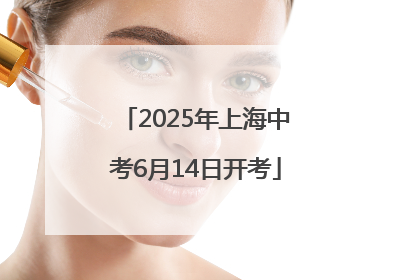 2025年上海中考6月14日开考