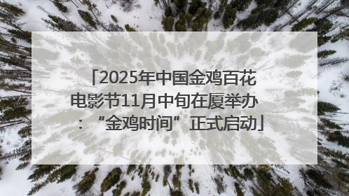 2025年中国金鸡百花电影节11月中旬在厦举办：“金鸡时间”正式启动