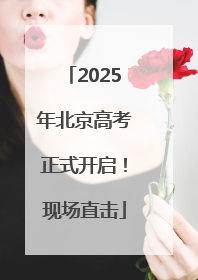 2025年北京高考正式开启！现场直击