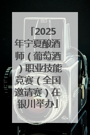 2025年宁夏酿酒师（葡萄酒）职业技能竞赛（全国邀请赛）在银川举办