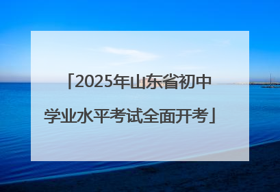 2025年山东省初中学业水平考试全面开考
