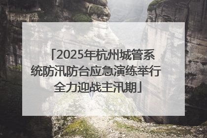 2025年杭州城管系统防汛防台应急演练举行 全力迎战主汛期