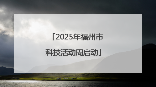 2025年福州市科技活动周启动