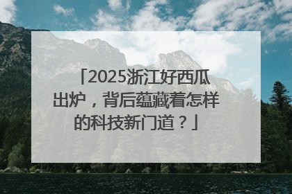 2025浙江好西瓜出炉，背后蕴藏着怎样的科技新门道？