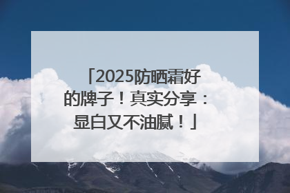 2025防晒霜好的牌子！真实分享：显白又不油腻！