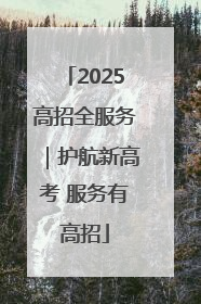 2025高招全服务｜护航新高考 服务有高招