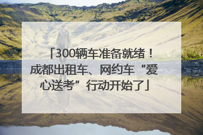 300辆车准备就绪！成都出租车、网约车“爱心送考”行动开始了