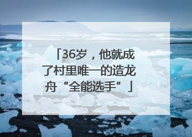 36岁，他就成了村里唯一的造龙舟“全能选手”