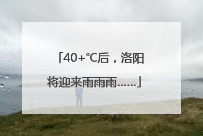 40+℃后，洛阳将迎来雨雨雨……