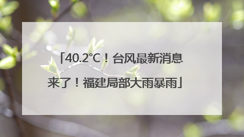 40.2℃！台风最新消息来了！福建局部大雨暴雨