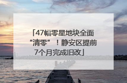 47幅零星地块全面“清零”！静安区提前7个月完成旧改