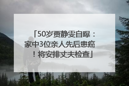 50岁贾静雯自曝：家中3位亲人先后患癌！将安排丈夫检查