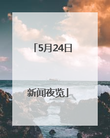 5月24日新闻夜览
