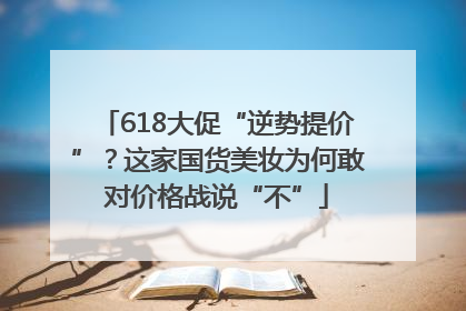 618大促“逆势提价”？这家国货美妆为何敢对价格战说“不”