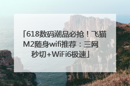 618数码潮品必抢！飞猫M2随身wifi推荐：三网秒切+WiFi6极速