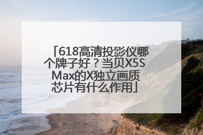 618高清投影仪哪个牌子好？当贝X5S Max的X独立画质芯片有什么作用