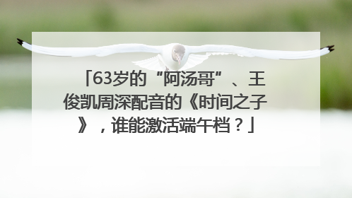63岁的“阿汤哥”、王俊凯周深配音的《时间之子》，谁能激活端午档？