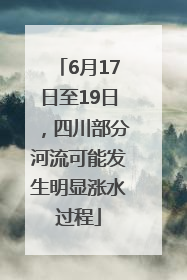 6月17日至19日，四川部分河流可能发生明显涨水过程