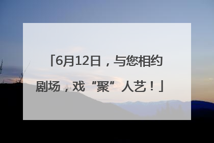 6月12日，与您相约剧场，戏“聚”人艺！