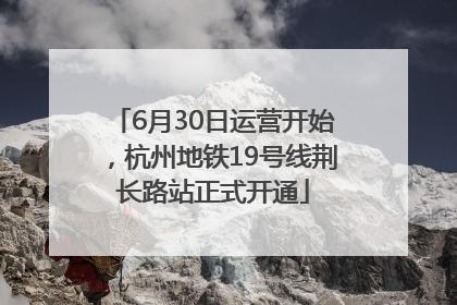 6月30日运营开始，杭州地铁19号线荆长路站正式开通