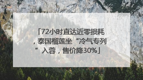 72小时直达近零损耗，泰国榴莲坐“冷气专列”入蓉，售价降30%
