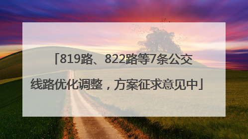 819路、822路等7条公交线路优化调整，方案征求意见中