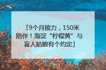 9个月接力，150米陪伴！海淀“柠檬黄”与盲人姑娘有个约定
