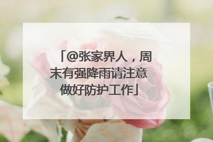 @张家界人，周末有强降雨请注意做好防护工作