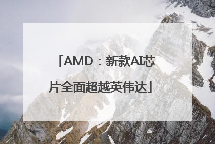 AMD：新款AI芯片全面超越英伟达