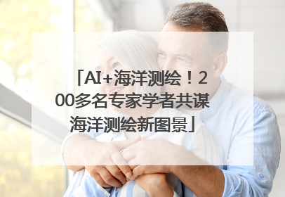 AI+海洋测绘！200多名专家学者共谋海洋测绘新图景