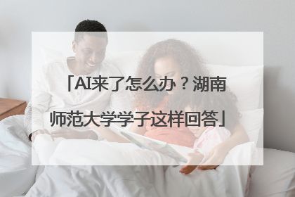 AI来了怎么办？湖南师范大学学子这样回答