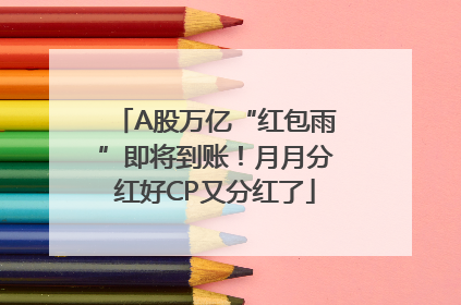 A股万亿“红包雨”即将到账！月月分红好CP又分红了